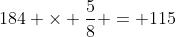 184 \times \frac{5}{8} = 115