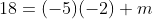18=(-5)(-2)+m