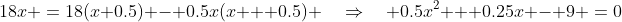 18x \:=\:18(x+0.5) - 0.5x(x + 0.5) \quad\Rightarrow\quad 0.5x^2 + 0.25x - 9 \:=\:0