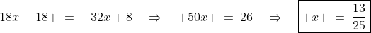 18x-18 \:=\:-32x+8\quad\Rightarrow\quad 50x \:=\:26\quad\Rightarrow\quad\boxed{ x \:=\:\frac{13}{25}}