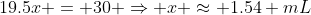 19.5x = 30 \Rightarrow x \approx 1.54 mL