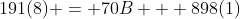 191(8) = 70B + 898(1)