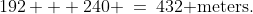 192 + 240 \:=\:432\text{ meters.}