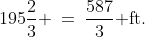195\frac{2}{3} \:=\:\frac{587}{3}\text{ ft.}