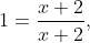 1=\dfrac{x+2}{x+2},