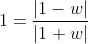 1=\frac{|1-w|}{|1+w|}