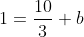1=\frac{10}{3}+b