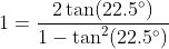 1=\frac{2\tan(22.5^{\circ})}{1-\tan^2(22.5^{\circ})}