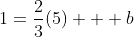 1=\frac{2}{3}(5) + b