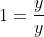 1=\frac{y}{y}