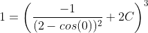 1=\left(\frac{-1}{(2-cos(0))^{2}}+2C\right)^{3}