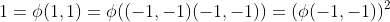 1=\phi(1,1)=\phi((-1,-1)(-1,-1))=(\phi(-1,-1))^2