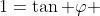 1=\tan \varphi 