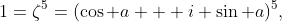 1=\zeta^5=(\cos a + i \sin a)^5,