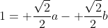 1= \frac{\sqrt{2}}{2}a- \frac{\sqrt{2}}{2}b
