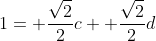 1= \frac{\sqrt{2}}{2}c+ \frac{\sqrt{2}}{2}d