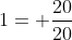 1= \frac{20}{20}