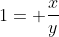 1= \frac{x}{y}