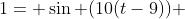 1= \sin (10(t-9)) 
