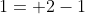 1= 2-1