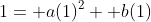 1= a(1)^2+ b(1)