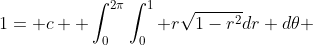 1= c \displaystyle \int_0^{2\pi}\int_0^1 r\sqrt{1-r^2}dr d\theta 