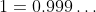 1=0.999\ldots