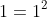 1=1^2