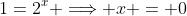 1=2^x \Longrightarrow x = 0