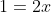 1=2x
