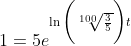 1=5e^{\ln\bigg(\sqrt[100]{\frac{3}{5}}\bigg)t}