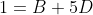 1=B+5D