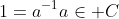 1=a^{-1}a\in C