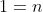 1=n