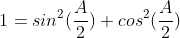 1=sin^2(\frac{A}{2})+cos^2(\frac{A}{2})