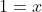 1=x