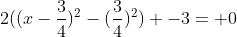 2((x-\frac{3}{4})^2-(\frac{3}{4})^2) -3= 0