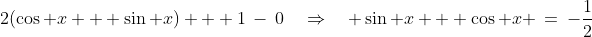 (b)\;\;2(\cos x + \sin x) + 1\:-\:0\quad\Rightarrow\quad \sin x + \cos x \:=\:-\frac{1}{2}