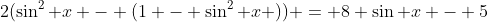 2(\sin^2 x - (1 - \sin^2 x )) = 8 \sin x - 5