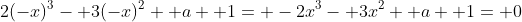 2(-x)^3- 3(-x)^2+ a+ 1= -2x^3- 3x^2+ a+ 1= 0