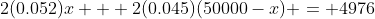 2(0.052)x + 2(0.045)(50000-x) = 4976