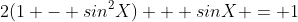 2(1 - sin^2X) + sinX = 1