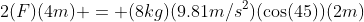 2(F)(4m) = (8kg)(9.81m/s^2)(\cos(45))(2m)