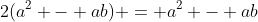 2(a^2 - ab) = a^2 - ab