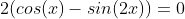 2(cos(x)-sin(2x))=0