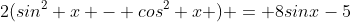 2(sin^2 x - cos^2 x ) = 8sinx-5