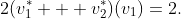 2(v_1^* + v_2^*)(v_1)=2.