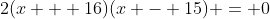 2(x + 16)(x - 15) = 0