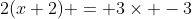 2(x+2) = 3\times -3