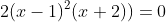 2(x-1)^2(x+2))=0
